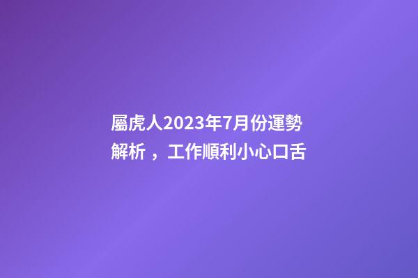屬虎人2023年7月份運勢解析，工作順利小心口舌